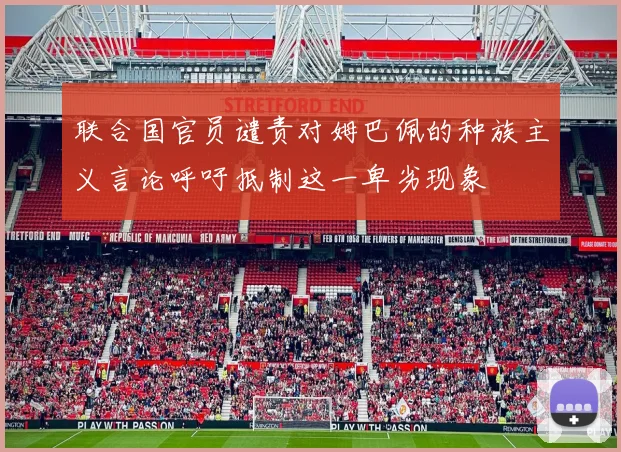 联合国官员谴责对姆巴佩的种族主义言论呼吁抵制这一卑劣现象