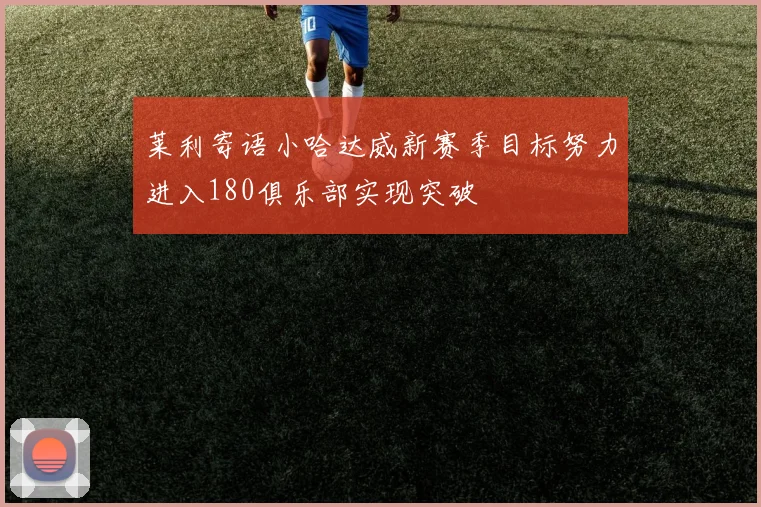 莱利寄语小哈达威新赛季目标努力进入180俱乐部实现突破