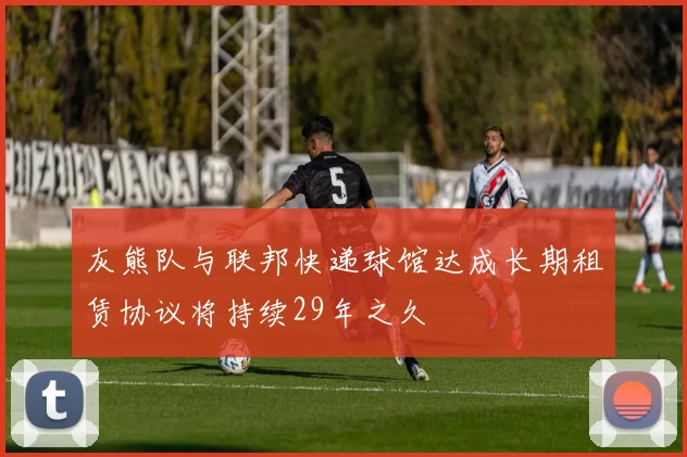 灰熊队与联邦快递球馆达成长期租赁协议将持续29年之久