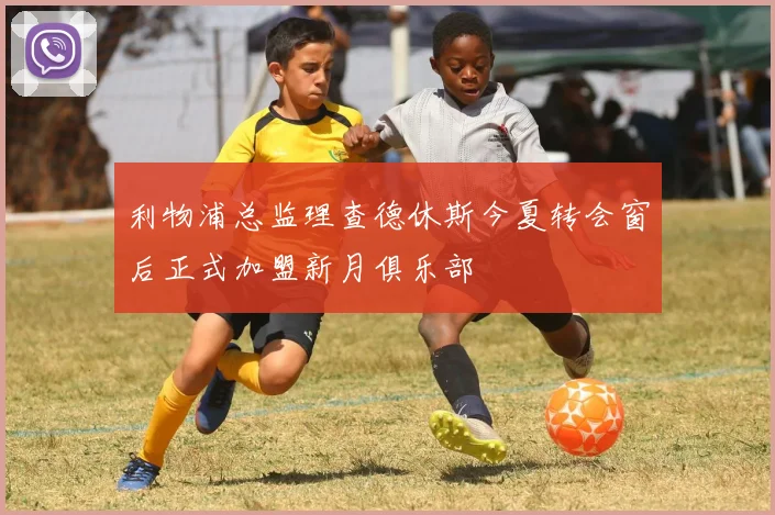 利物浦总监理查德休斯今夏转会窗后正式加盟新月俱乐部