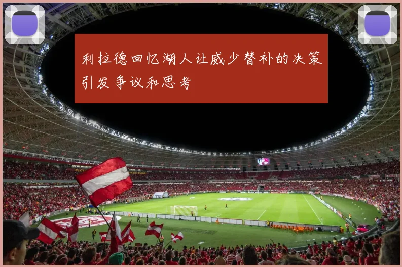 利拉德回忆湖人让威少替补的决策引发争议和思考