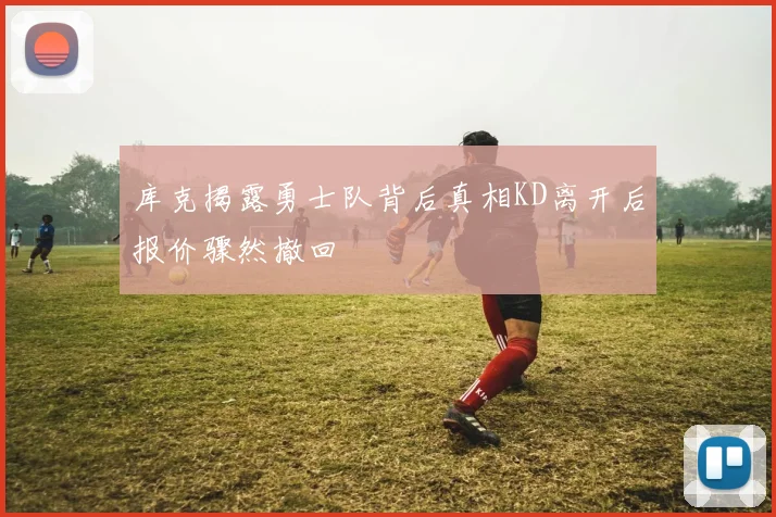 库克揭露勇士队背后真相KD离开后报价骤然撤回